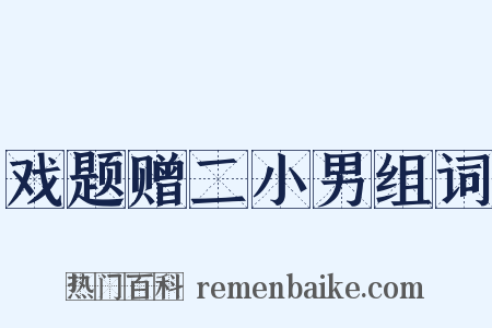 戏题赠二小男组词是什么意思的图片